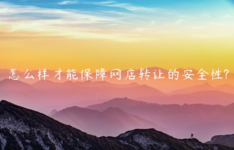 怎么樣才能保障網(wǎng)店轉(zhuǎn)讓的安全性?